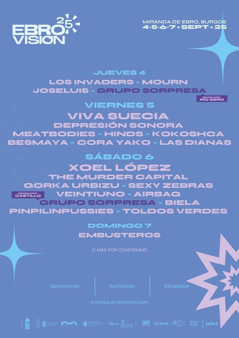 EBROVISIÓN 25
MIRANDA DE EBRO, BURGOS
4-5-6-7 SEPT • 25JUEVES 4
LOS INVADERS - MOURN
JOSELUIS - GRUPO SORPRESA
📍 Escenario Río EbroVIERNES 5
VIVA SUECIA
DEPRESIÓN SONORA
MEATBODIES - HINDS - KOKOSHCA
BESMAYA - CORA YAKO - LAS DIANASSÁBADO 6
XOEL LÓPEZ
THE MURDER CAPITAL
GORKA URBIZU - SEXY ZEBRAS
VEINTIUNO - AIRBAG
GRUPO SORPRESA - BIELA
PINPILINPUSSIES - TOLDOS VERDES
📍 Escenario CastilloDOMINGO 7
EMBUSTEROS¡Y MÁS POR CONFIRMAR!Gastronomía | Acampada | Ebropeque
🎟️ Entradas en ebrovision.com