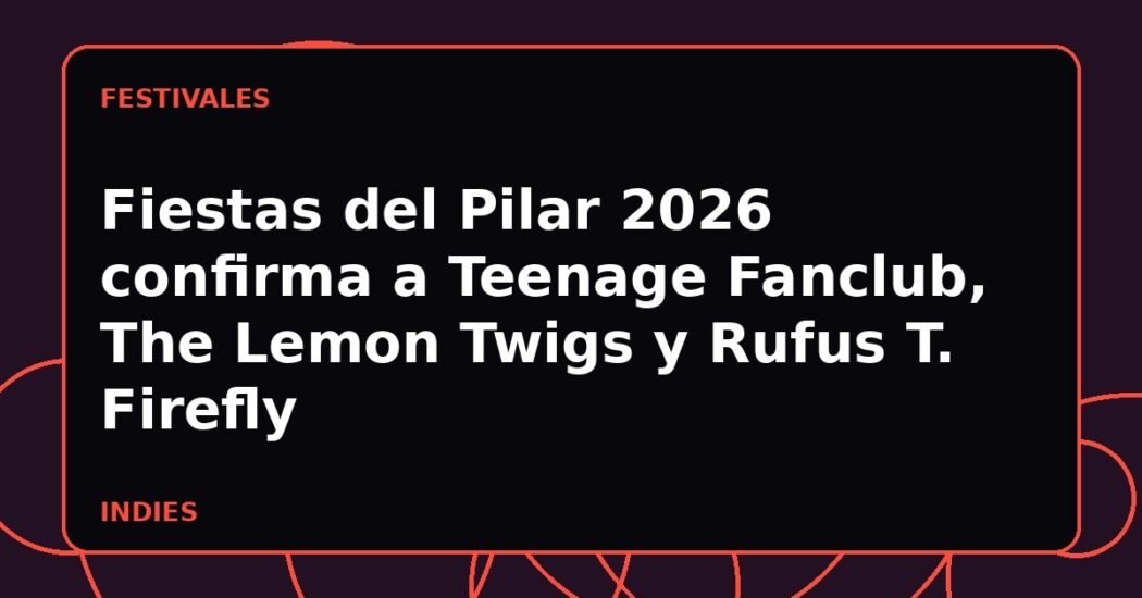 Fiestas del Pilar 2026 confirma a Teenage Fanclub, The Lemon Twigs y Rufus T. Firefly