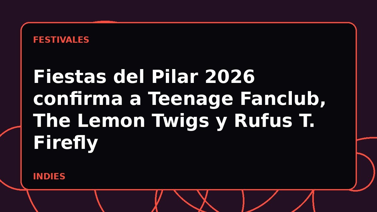 Fiestas del Pilar 2026 confirma a Teenage Fanclub, The Lemon Twigs y Rufus T. Firefly