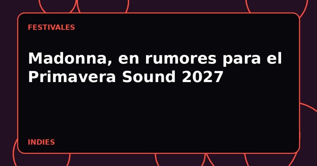 Madonna, en rumores para el Primavera Sound 2027