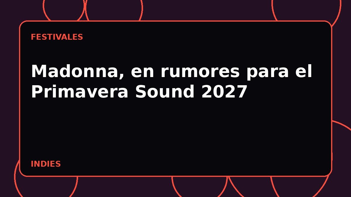Madonna, en rumores para el Primavera Sound 2027