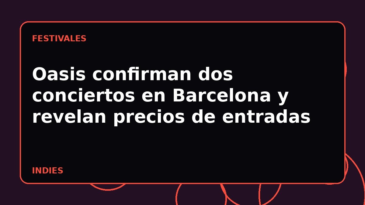 Oasis confirman dos conciertos en Barcelona y revelan precios de entradas