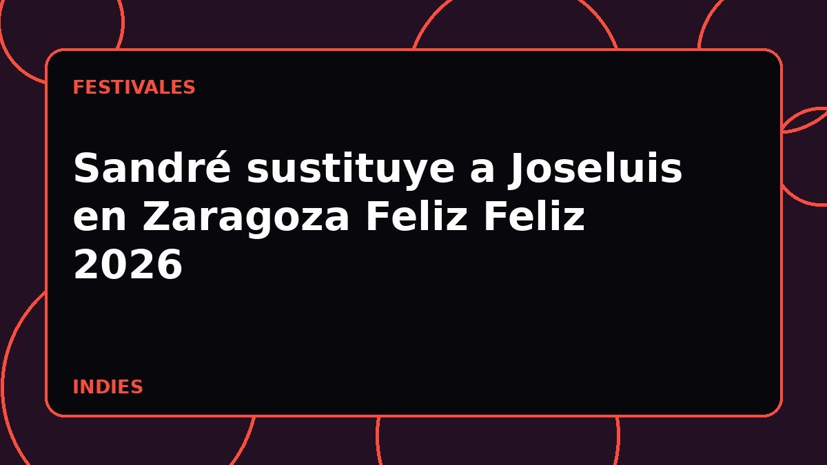 Sandré sustituye a Joseluis en Zaragoza Feliz Feliz 2026