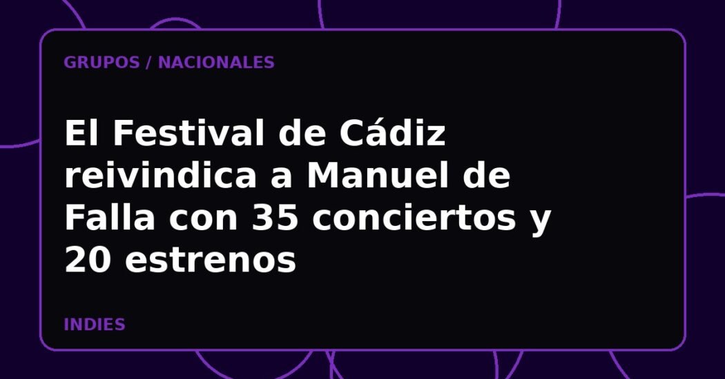 El Festival de Cádiz reivindica a Manuel de Falla con 35 conciertos y 20 estrenos