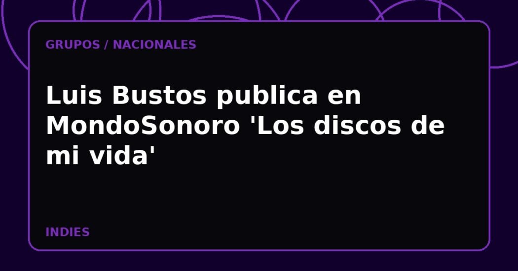 Luis Bustos publica en MondoSonoro 'Los discos de mi vida'
